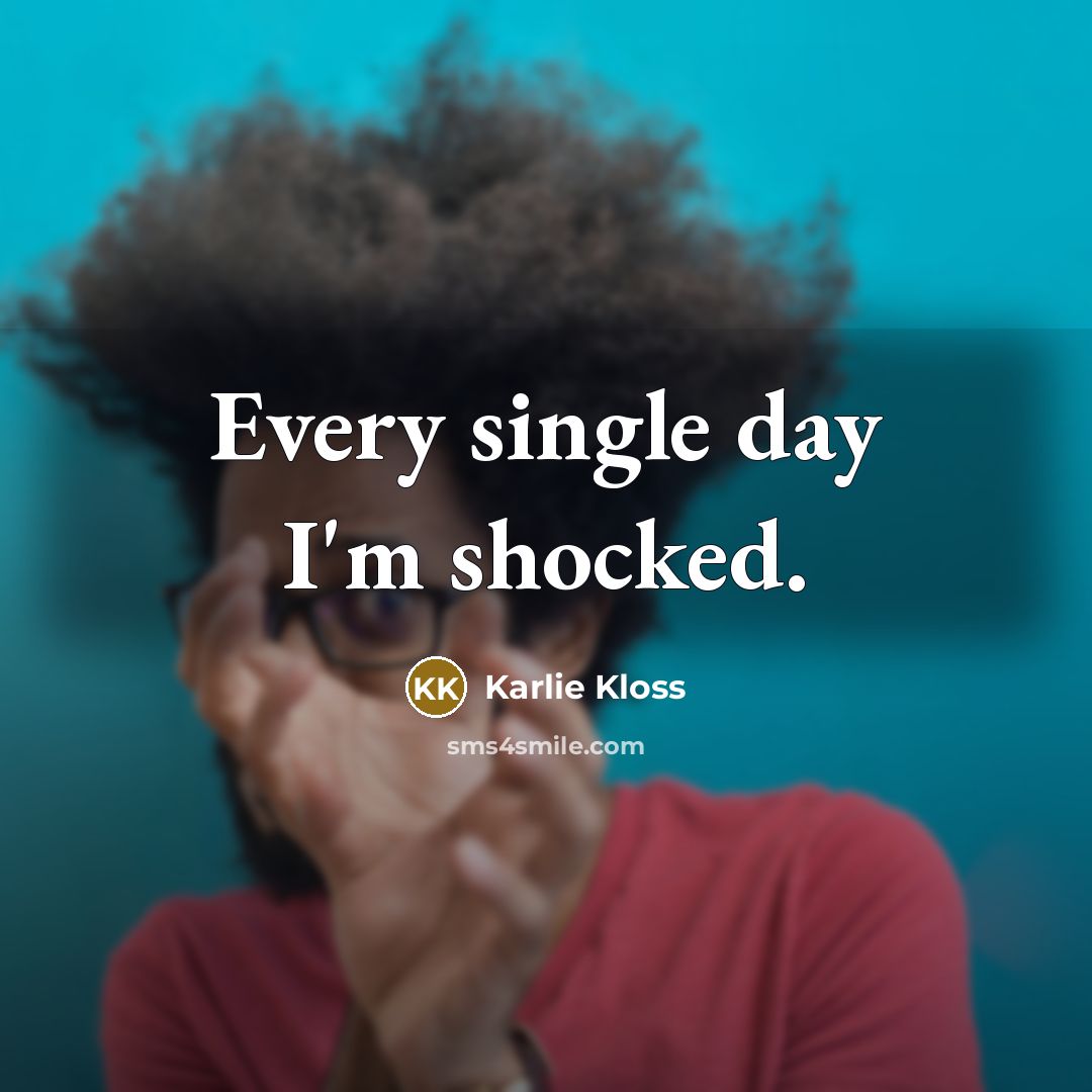 “Every single day I'm shocked.…” quote by Karlie Kloss