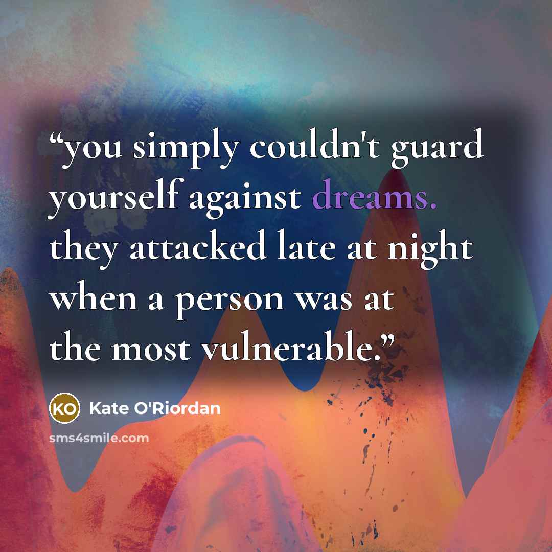 “you simply couldn't guard yourself against dreams. they attacked late at night when a person was at the most vulnerable.” quote by Kate O'Riordan