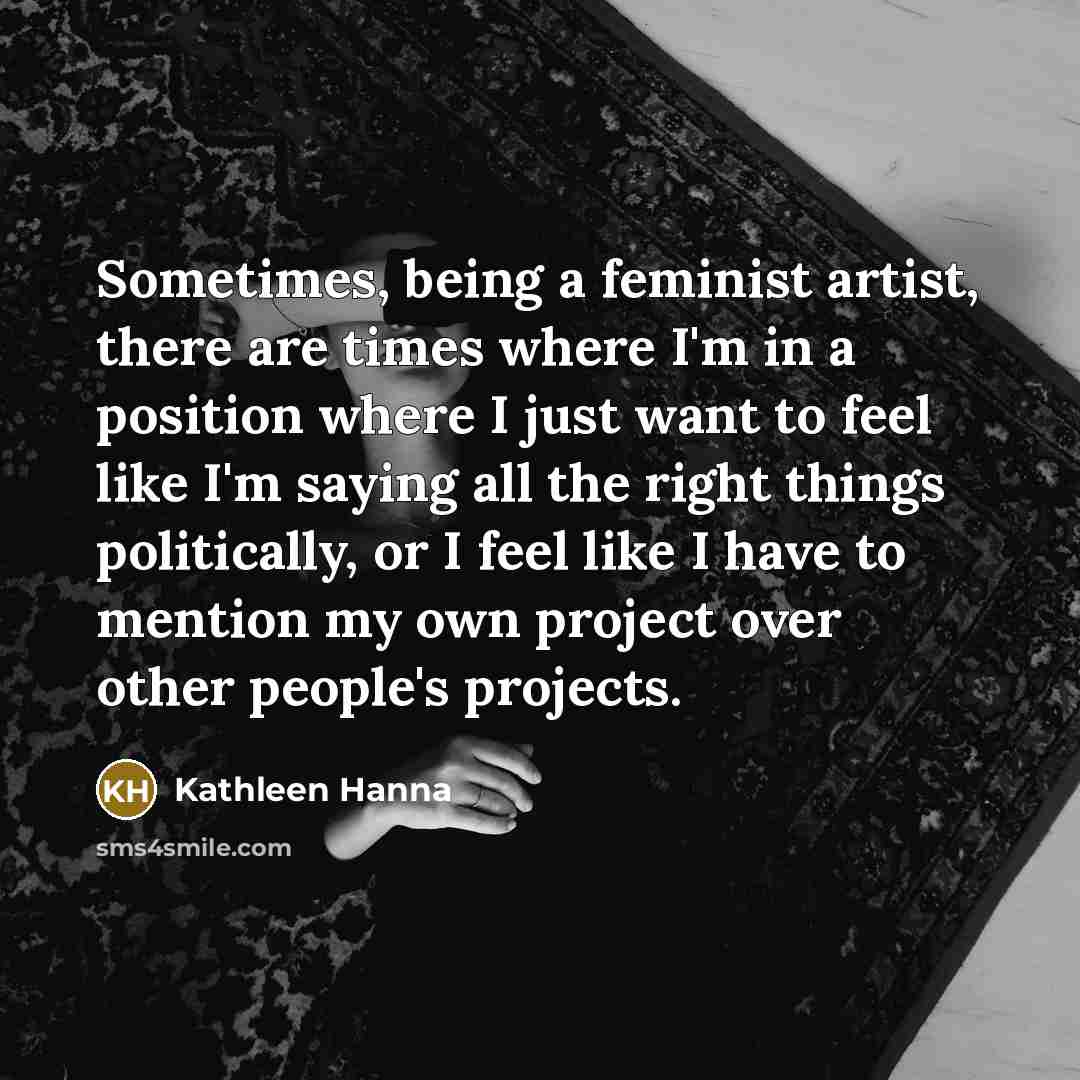“Sometimes, being a feminist artist, there are times where I'm…” quote by Kathleen Hanna