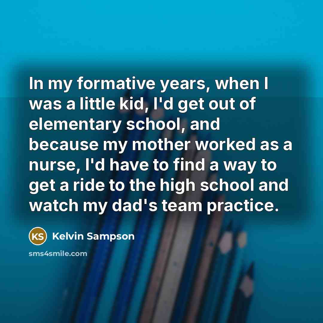 “In my formative years, when I was a little kid,…” quote by Kelvin Sampson