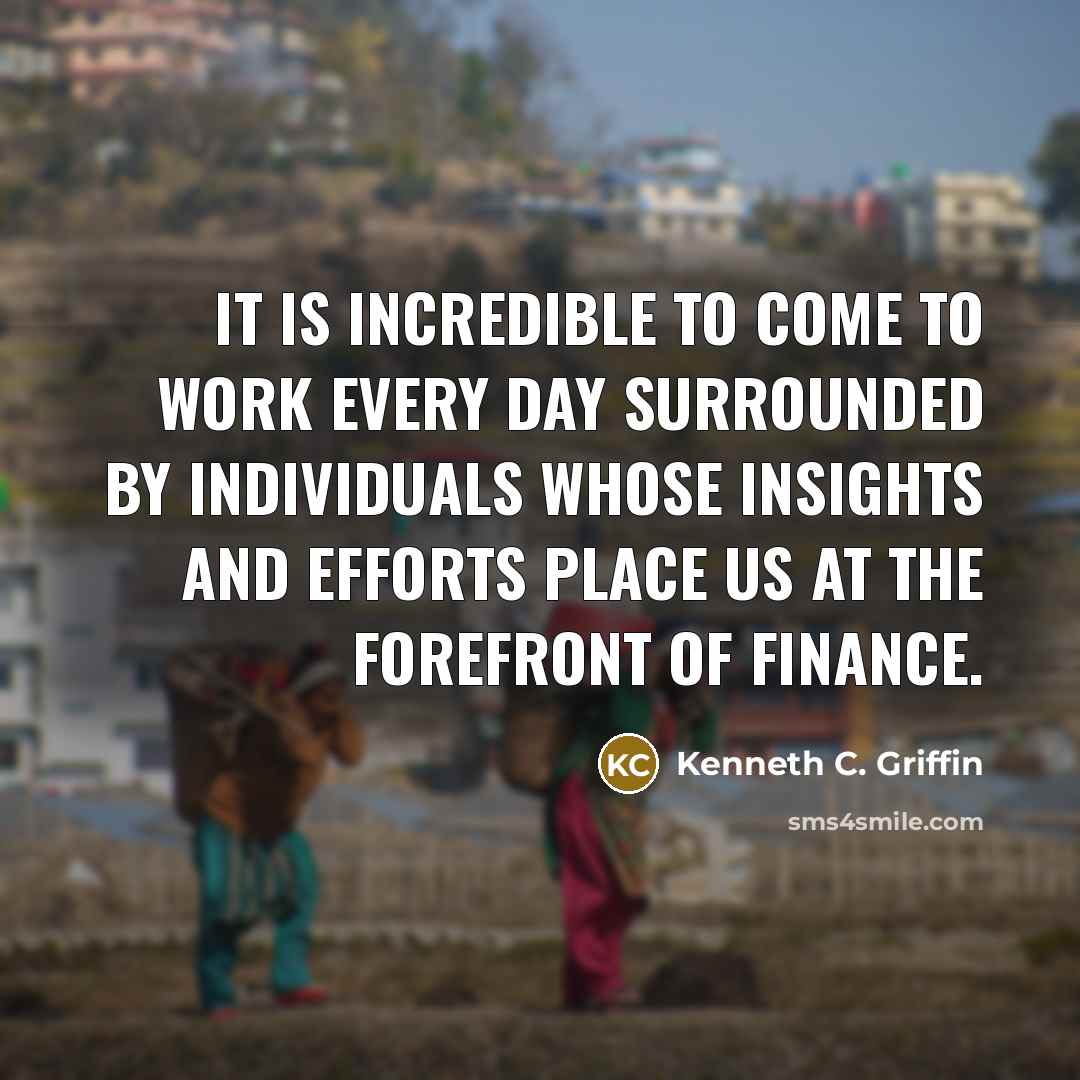 “It is incredible to come to work every day surrounded…” quote by Kenneth C. Griffin