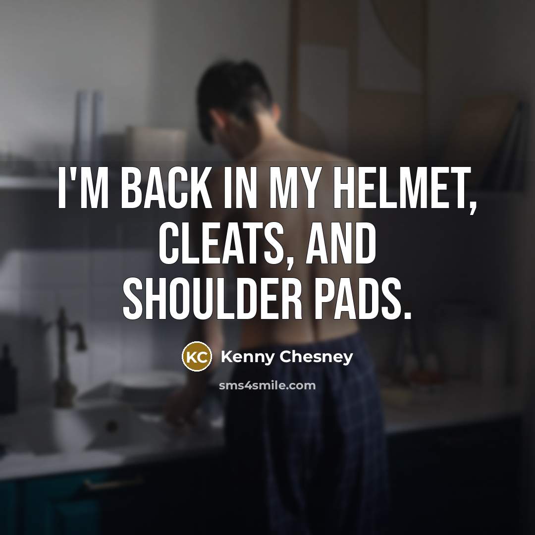 “I'm back in my helmet, cleats, and shoulder pads.…” quote by Kenny Chesney