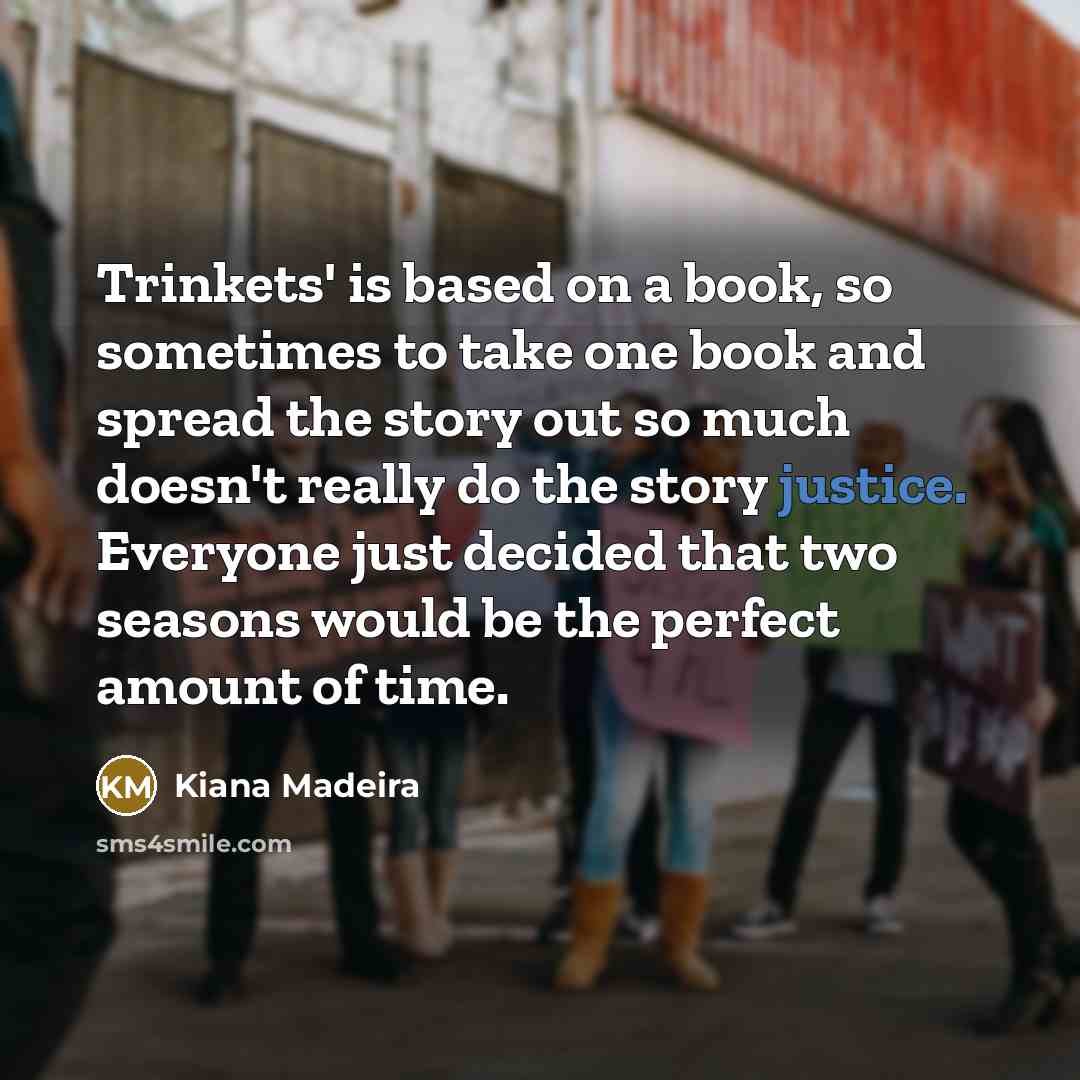 “Trinkets' is based on a book, so sometimes to take…” quote by Kiana Madeira