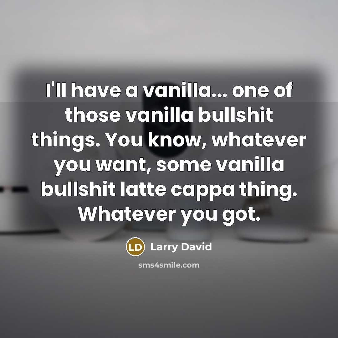 “I'll have a vanilla... one of those vanilla bullshit things.…” quote by Larry David