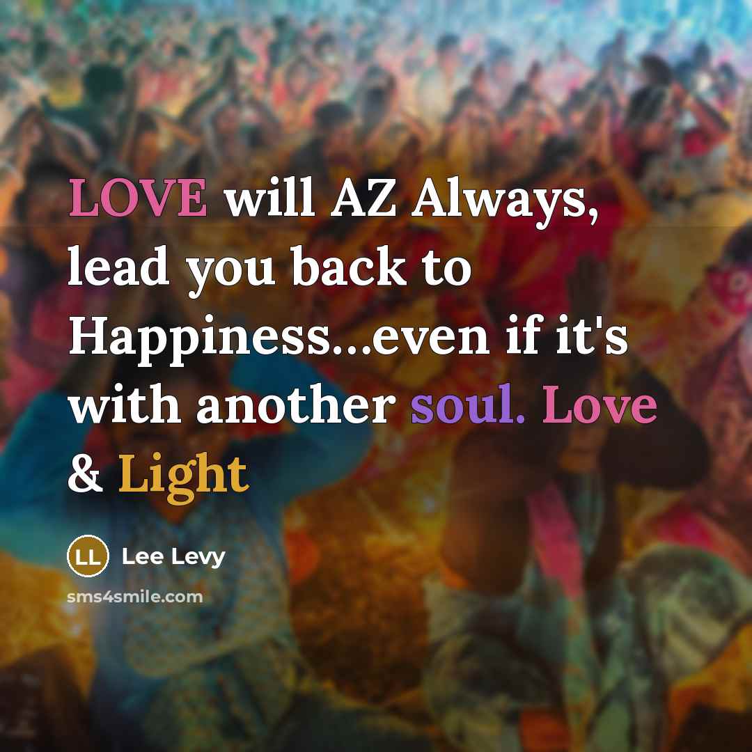 “LOVE will AZ Always, lead you back to Happiness…even if it's with another soul. Love & Light” quote by Lee Levy
