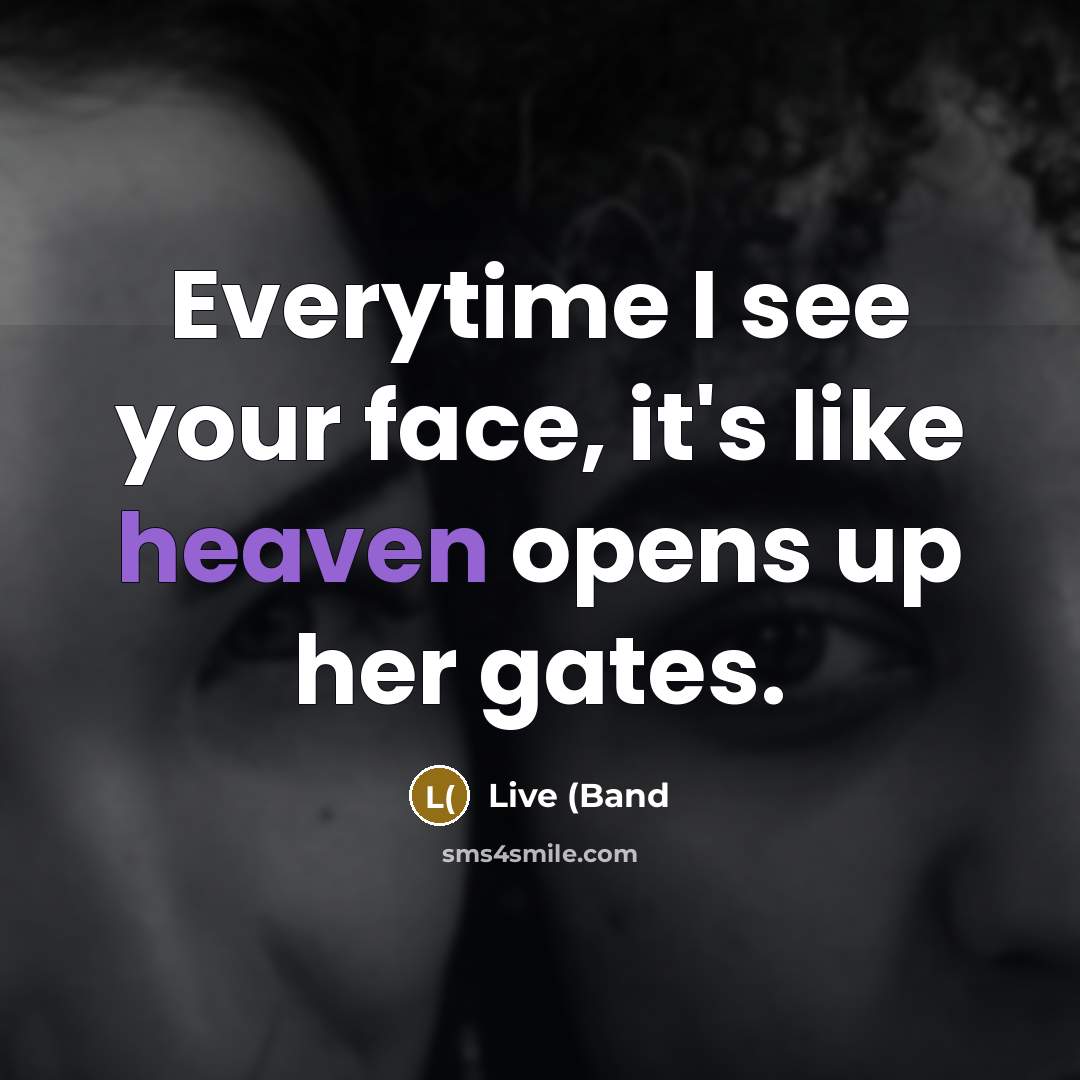“Everytime I see your face, it's like heaven opens up…” quote by Live (Band