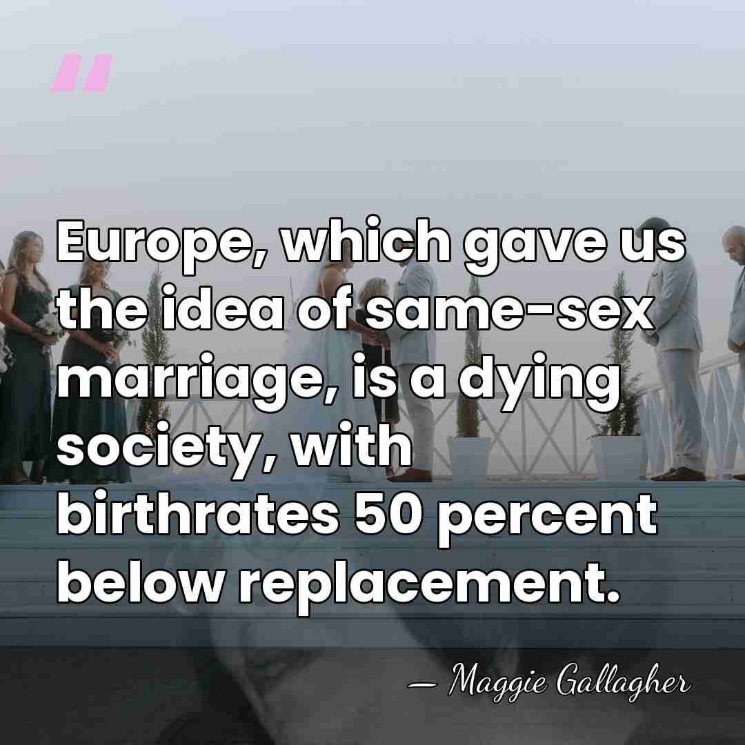 Europe, which gave us the idea of same-sex marriage, is a dying&hellip; - Maggie Gallagher