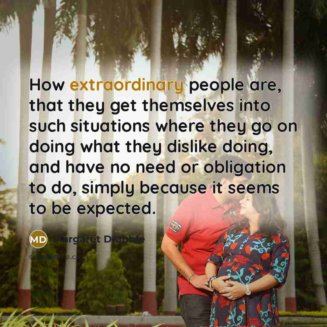 “How extraordinary people are, that they get themselves into such…” quote by Margaret Drabble
