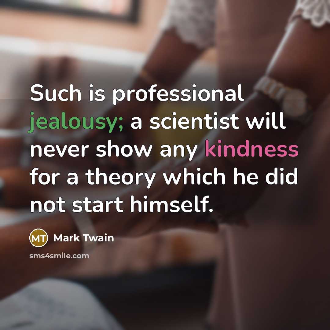 “Such is professional jealousy; a scientist will never show any kindness for a theory which he did not start himself.” quote by Mark Twain