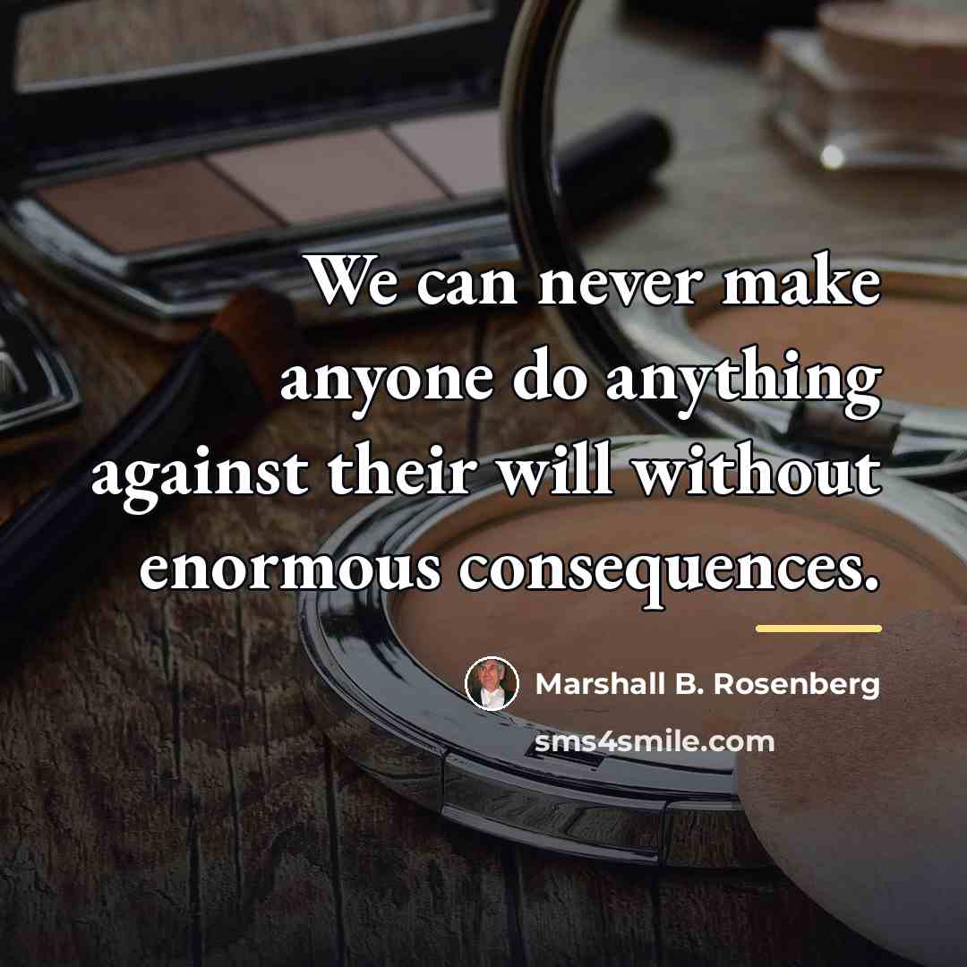 “We can never make anyone do anything against their will…” quote by Marshall B. Rosenberg