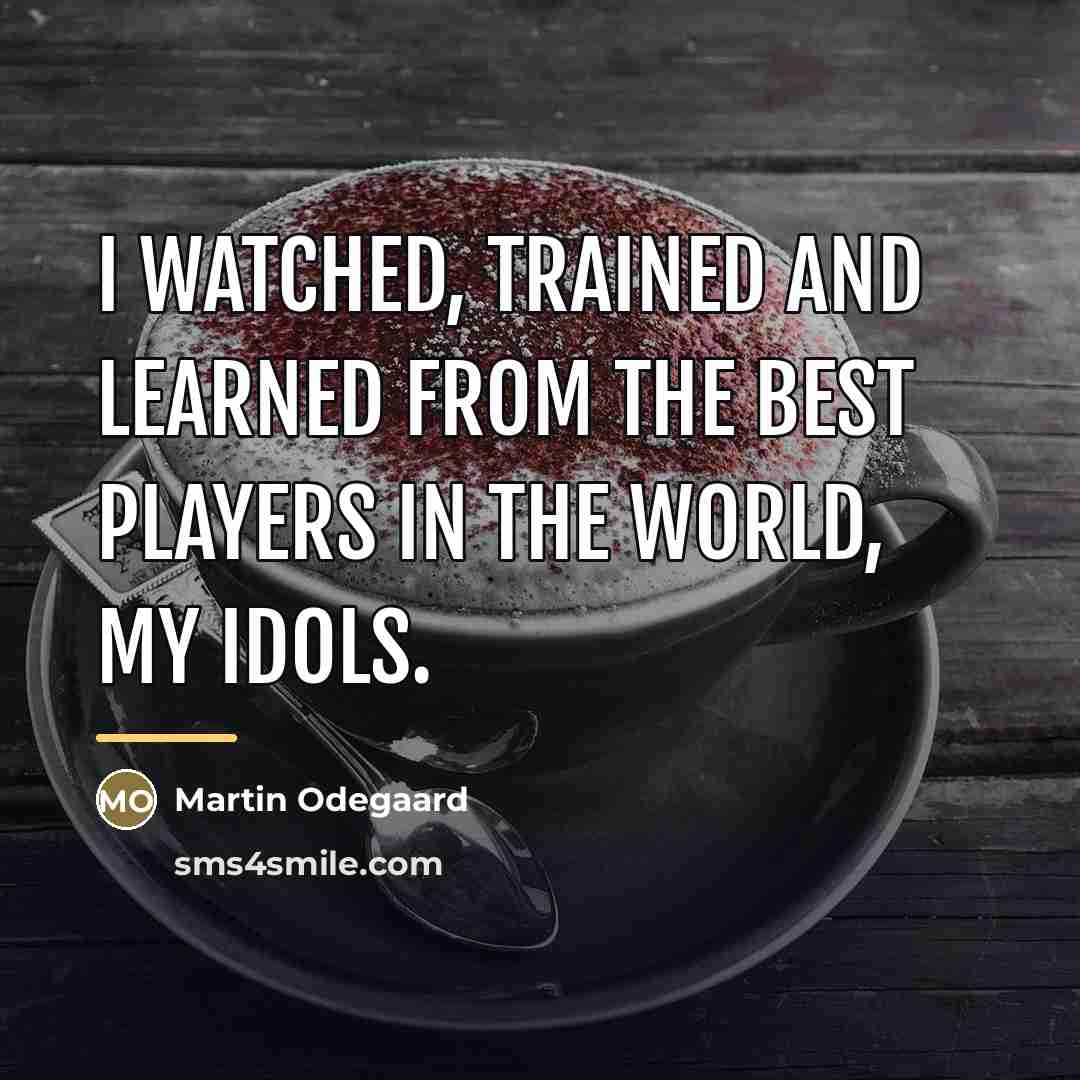 “I watched, trained and learned from the best players in…” quote by Martin Odegaard