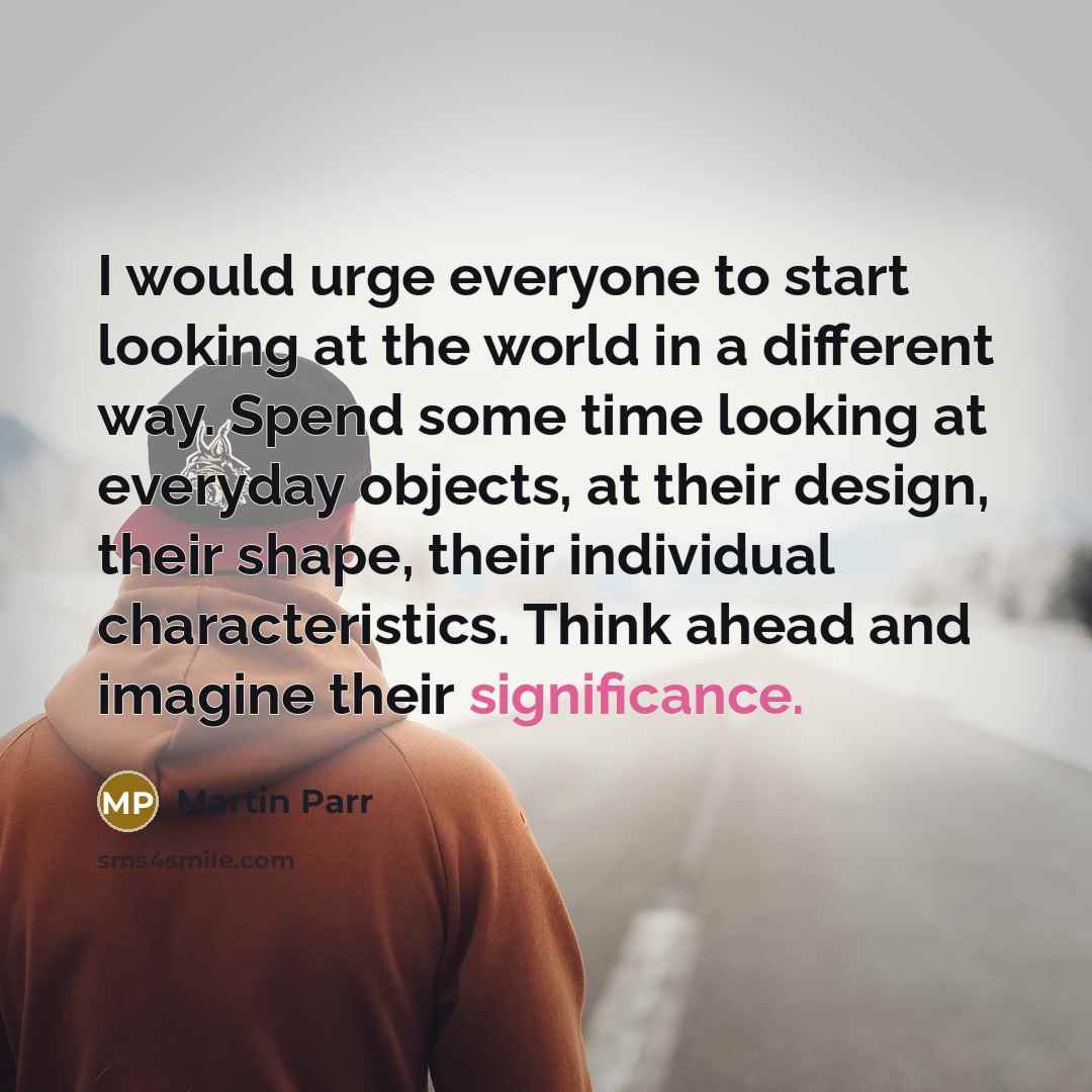 “I would urge everyone to start looking at the world…” quote by Martin Parr