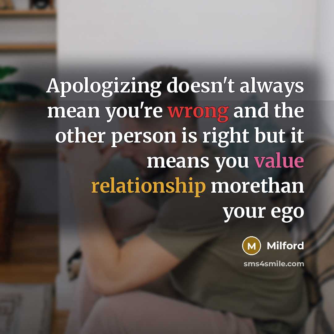 “Apologizing doesn't always mean you're wrong and the other person is right but it means you value relationship morethan your ego” quote by Milford