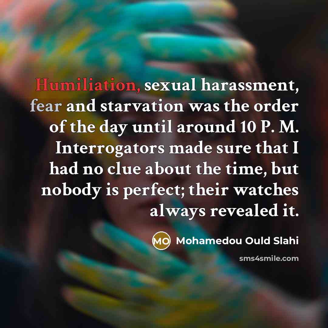 “Humiliation, sexual harassment, fear and starvation was the order of…” quote by Mohamedou Ould Slahi