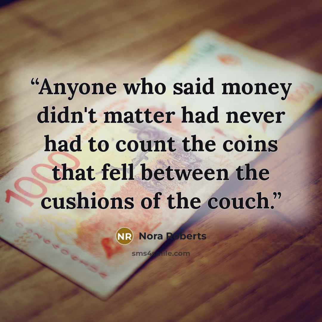 “Anyone who said money didn't matter had never had to count the coins that fell between the cushions of the couch.” quote by Nora Roberts