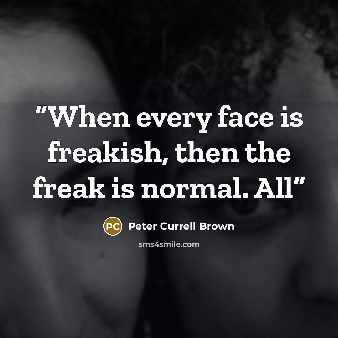 “When every face is freakish, then the freak is normal. All” quote by Peter Currell Brown