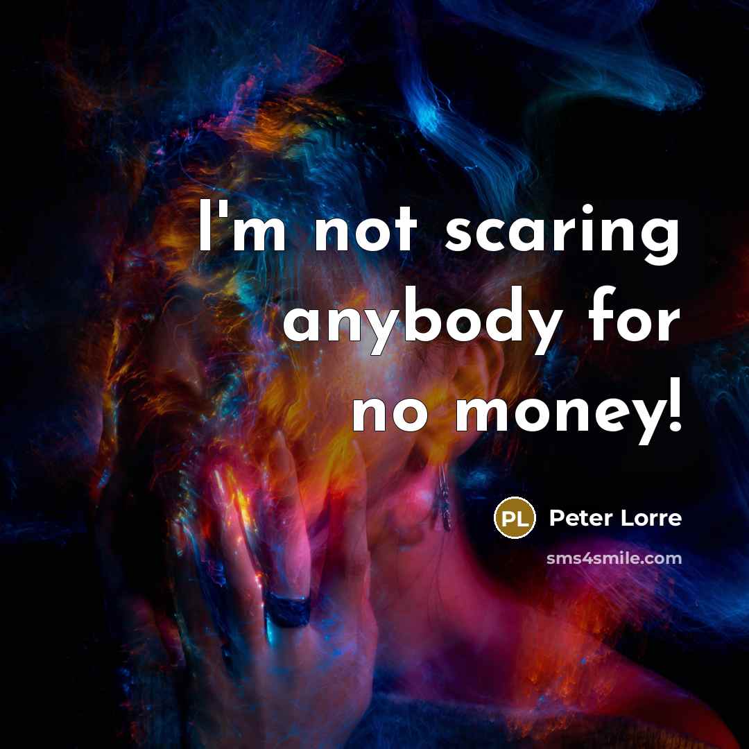 “I'm not scaring anybody for no money!…” quote by Peter Lorre