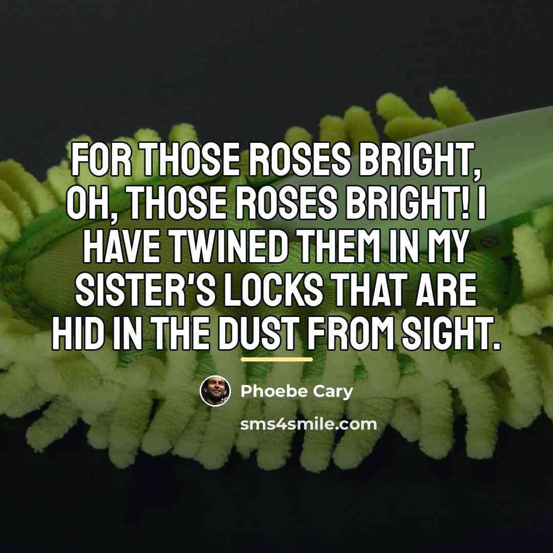 “For those roses bright, oh, those roses bright! I have…” quote by Phoebe Cary