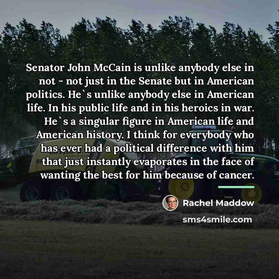 “Senator John McCain is unlike anybody else in not -…” quote by Rachel Maddow