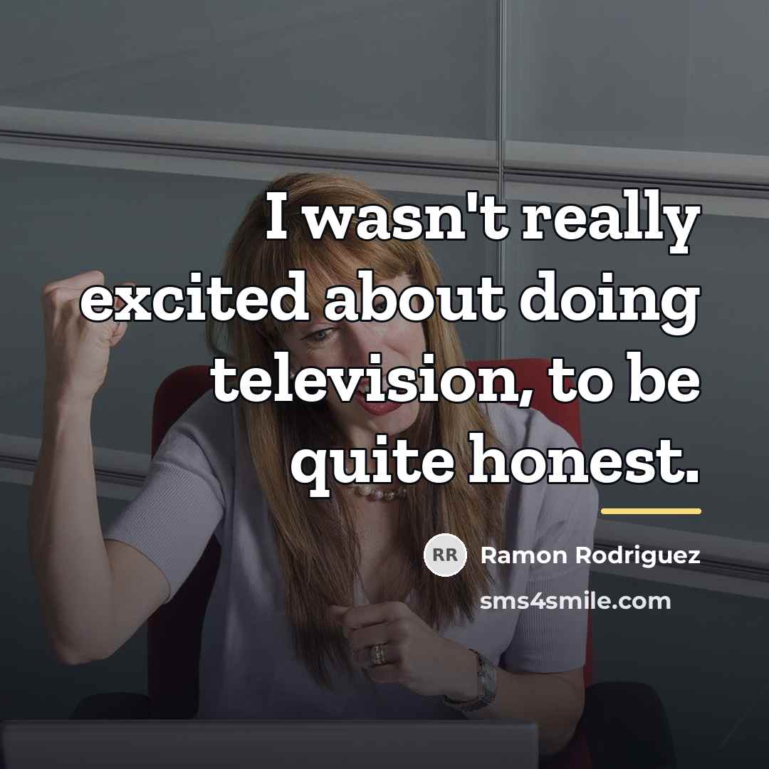 “I wasn't really excited about doing television, to be quite…” quote by Ramon Rodriguez