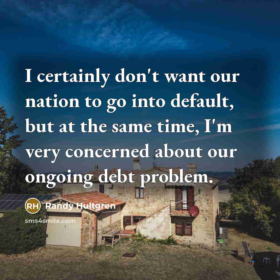 “I certainly don't want our nation to go into default,…” quote by Randy Hultgren