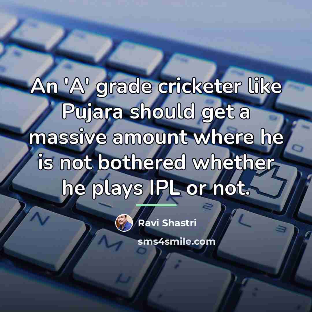 “An 'A' grade cricketer like Pujara should get a massive…” quote by Ravi Shastri
