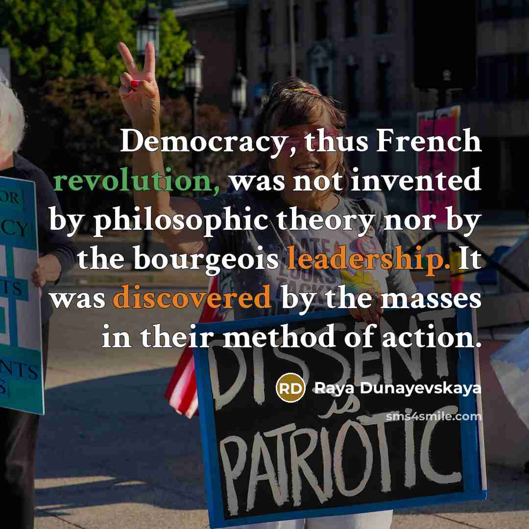 “Democracy, thus French revolution, was not invented by philosophic theory nor by the bourgeois leadership. It was discovered by the masses in their method of action.” quote by Raya Dunayevskaya
