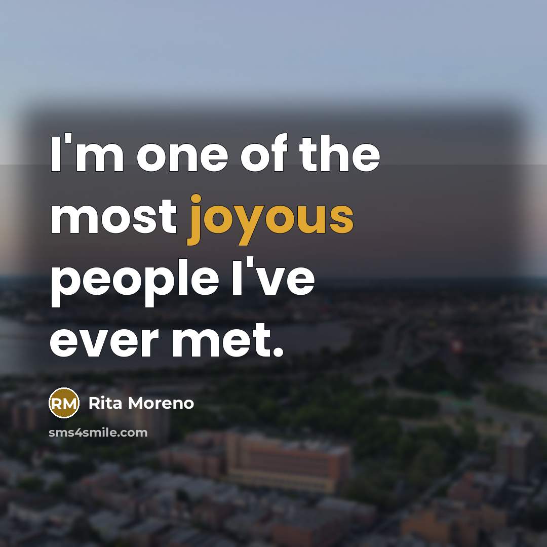 “I'm one of the most joyous people I've ever met.” quote by Rita Moreno