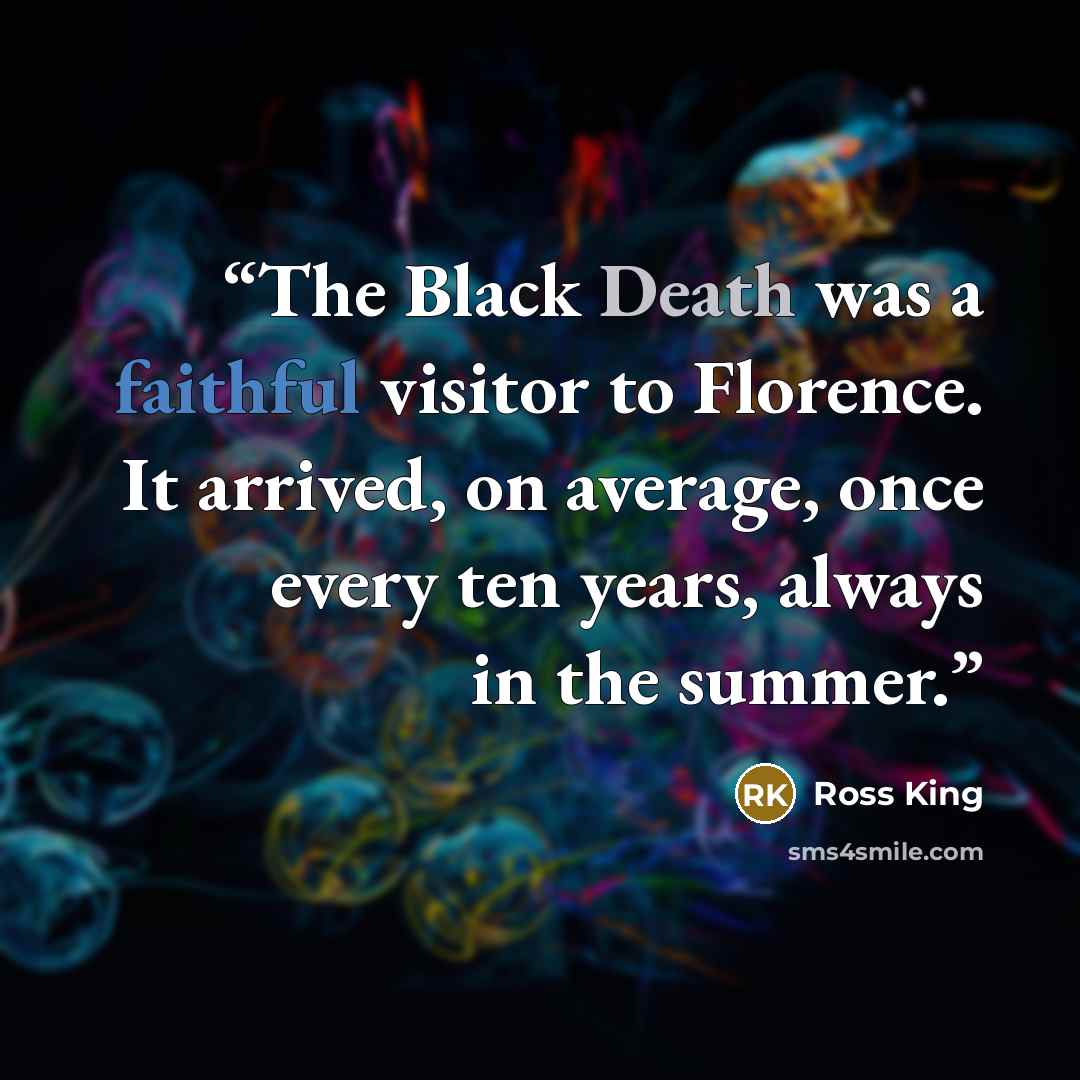 “The Black Death was a faithful visitor to Florence. It arrived, on average, once every ten years, always in the summer.” quote by Ross King