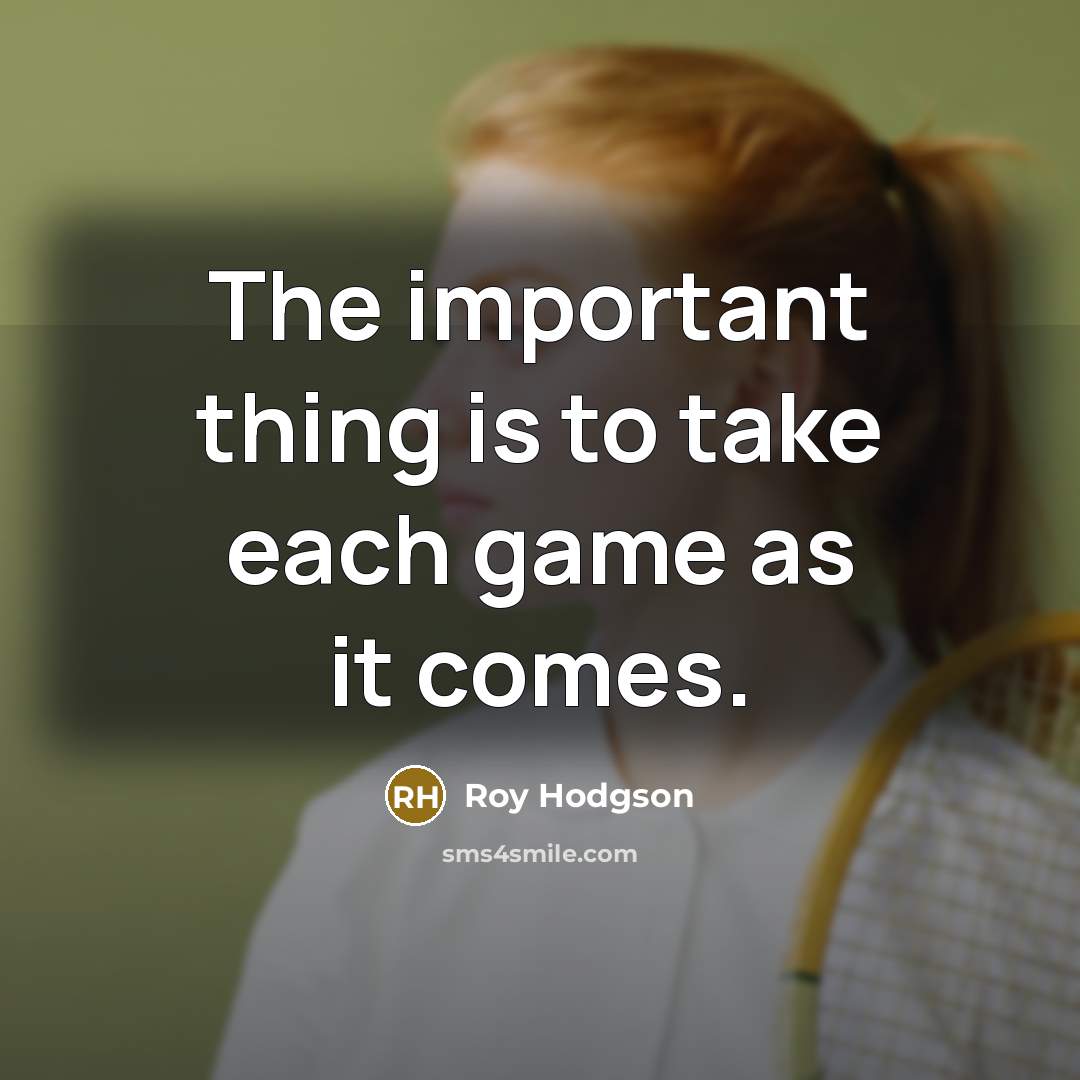 “The important thing is to take each game as it…” quote by Roy Hodgson
