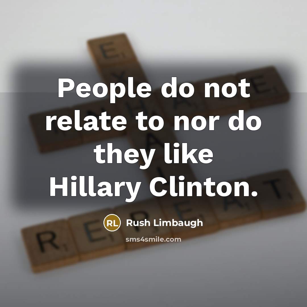 “People do not relate to nor do they like Hillary…” quote by Rush Limbaugh