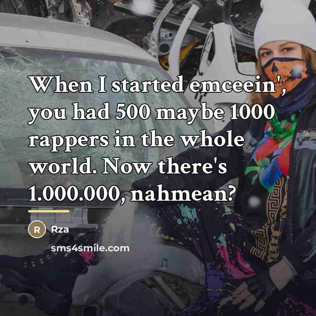 “When I started emceein', you had 500 maybe 1000 rappers…” quote by RZA