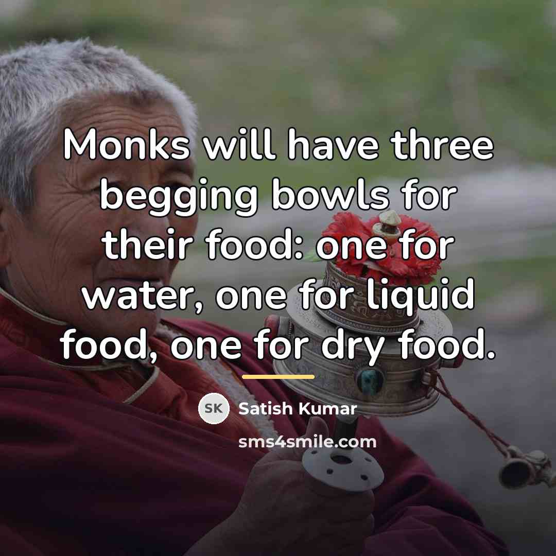 “Monks will have three begging bowls for their food: one…” quote by Satish Kumar