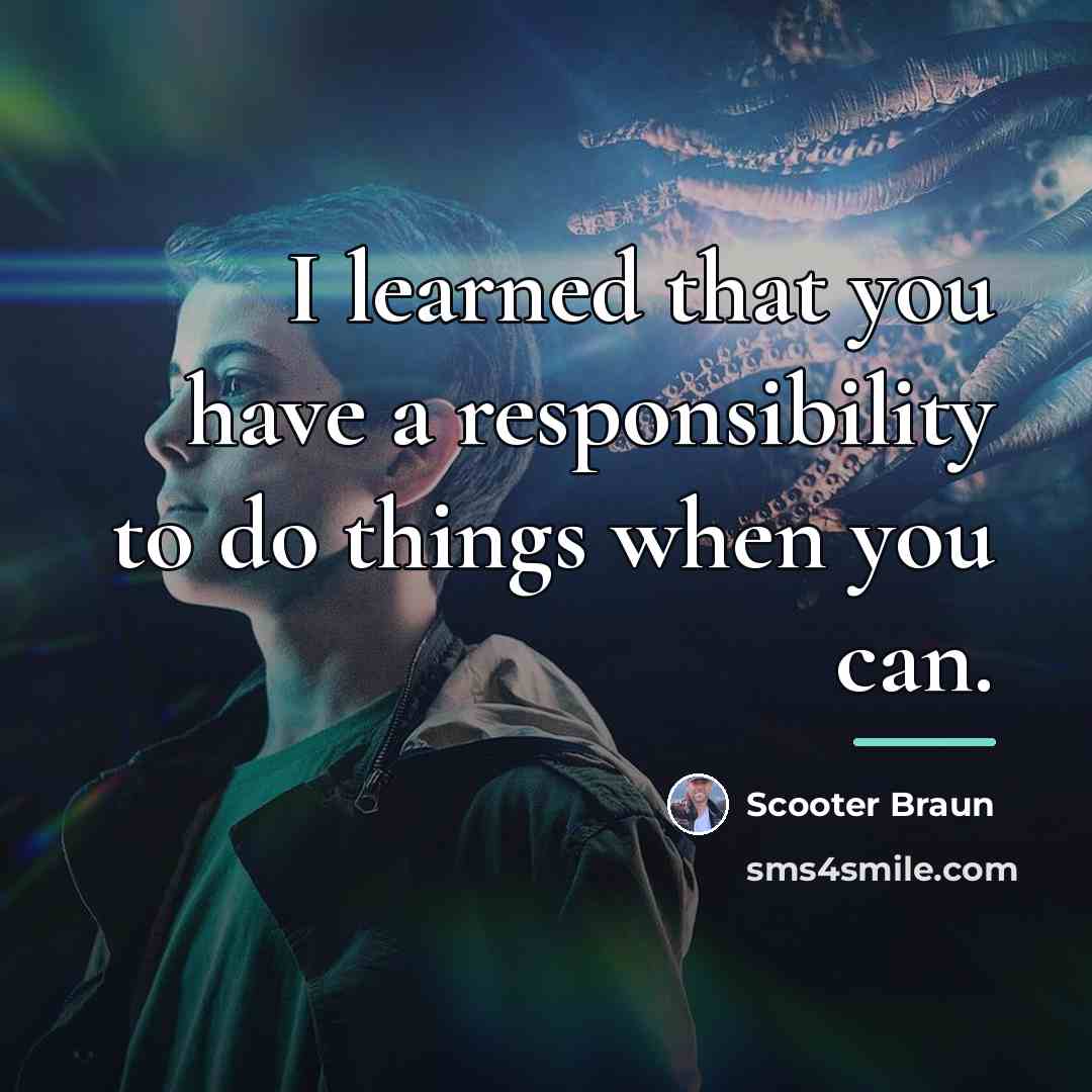 “I learned that you have a responsibility to do things…” quote by Scooter Braun