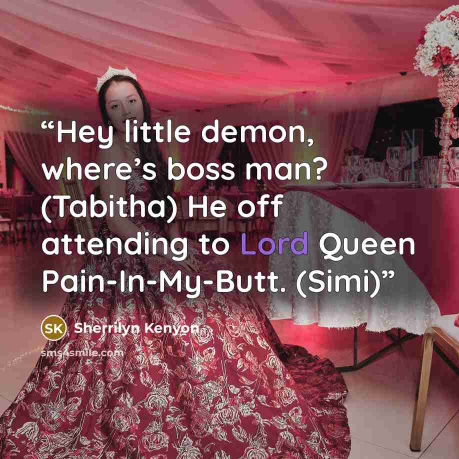 “Hey little demon, where’s boss man? (Tabitha) He off attending to Lord Queen Pain-In-My-Butt. (Simi)” quote by Sherrilyn Kenyon