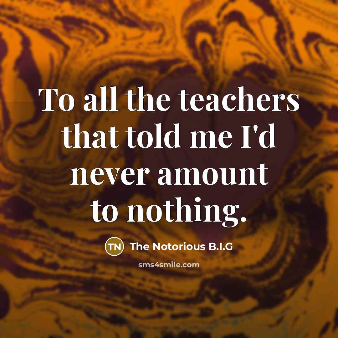 “To all the teachers that told me I'd never amount…” quote by The Notorious B.I.G