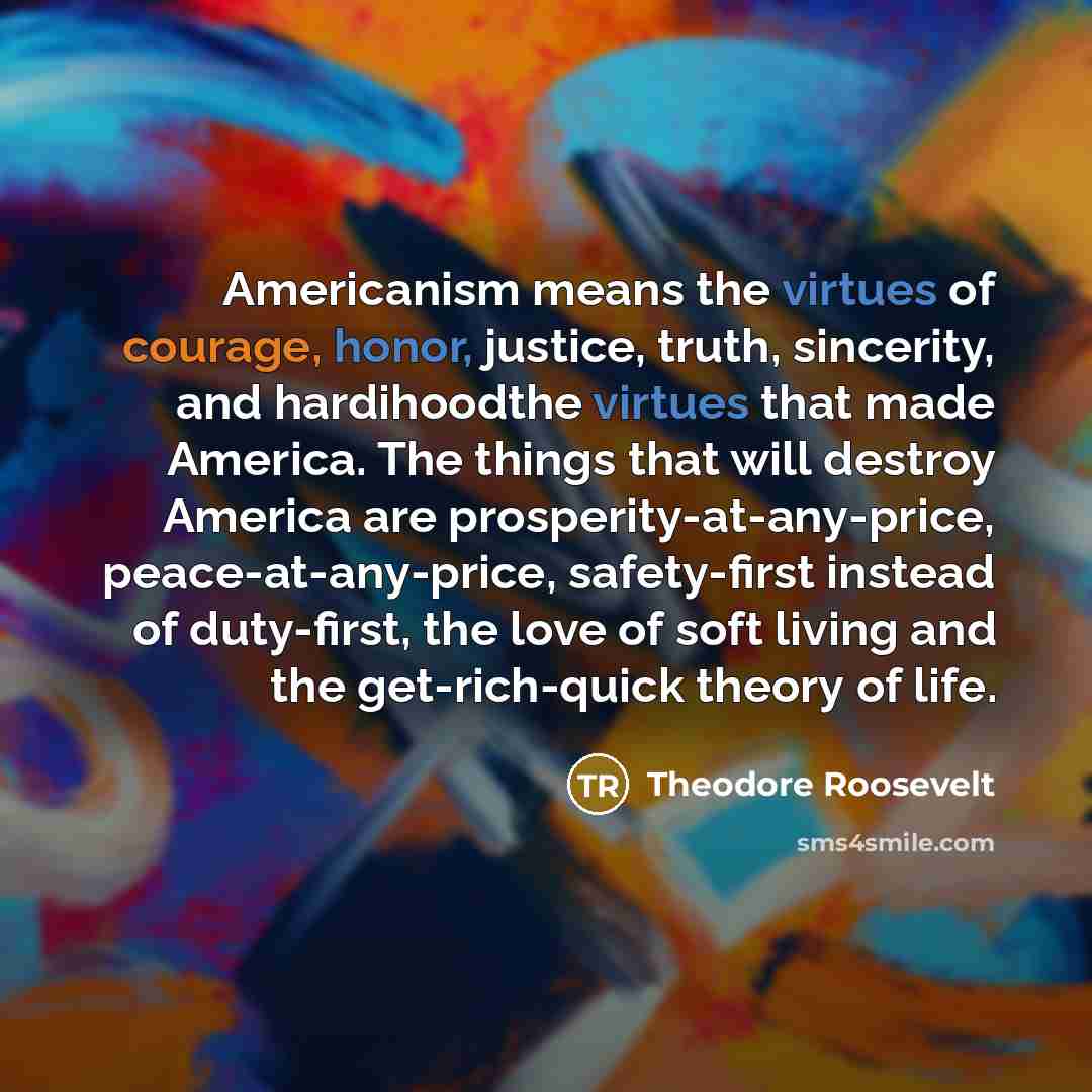 “Americanism means the virtues of courage, honor, justice, truth, sincerity,…” quote by Theodore Roosevelt