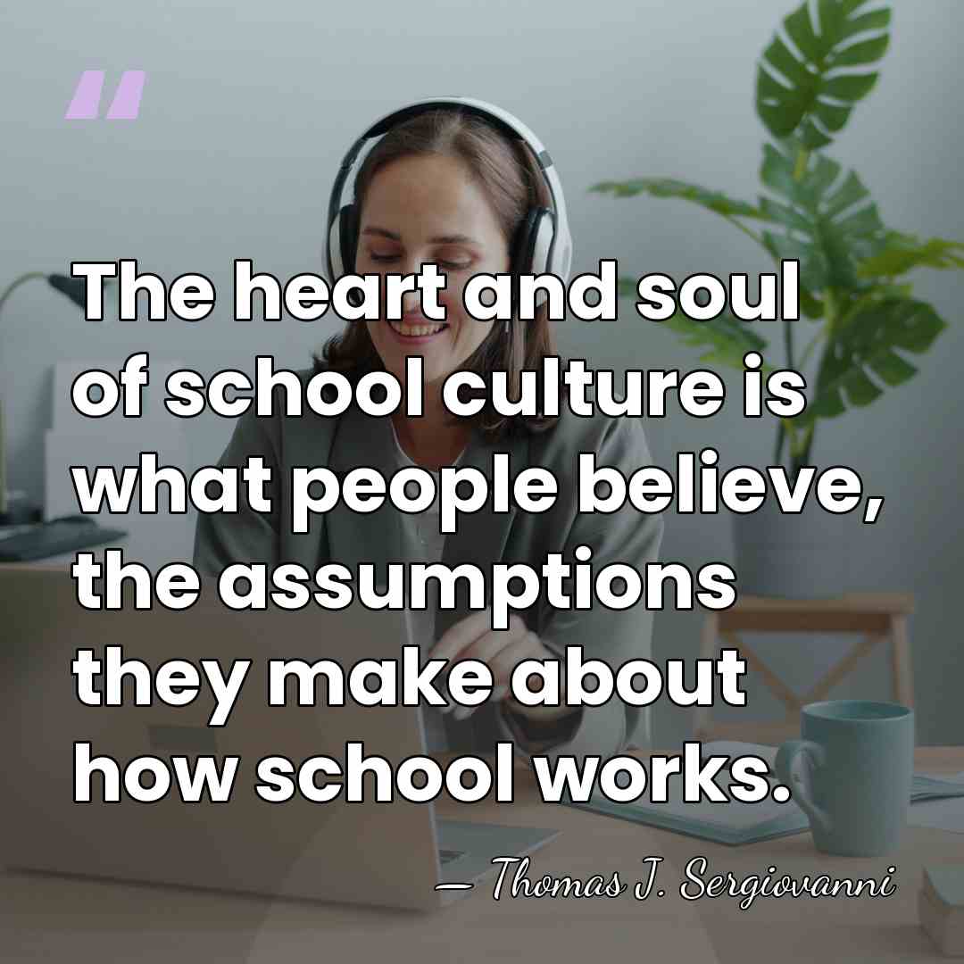 The heart and soul of school culture is what people believe, the&hellip; - Thomas J. Sergiovanni