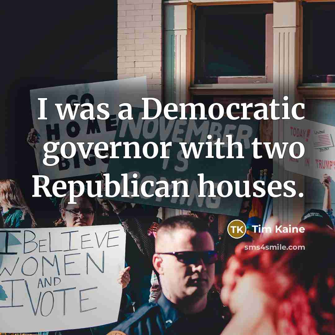 “I was a Democratic governor with two Republican houses.…” quote by Tim Kaine