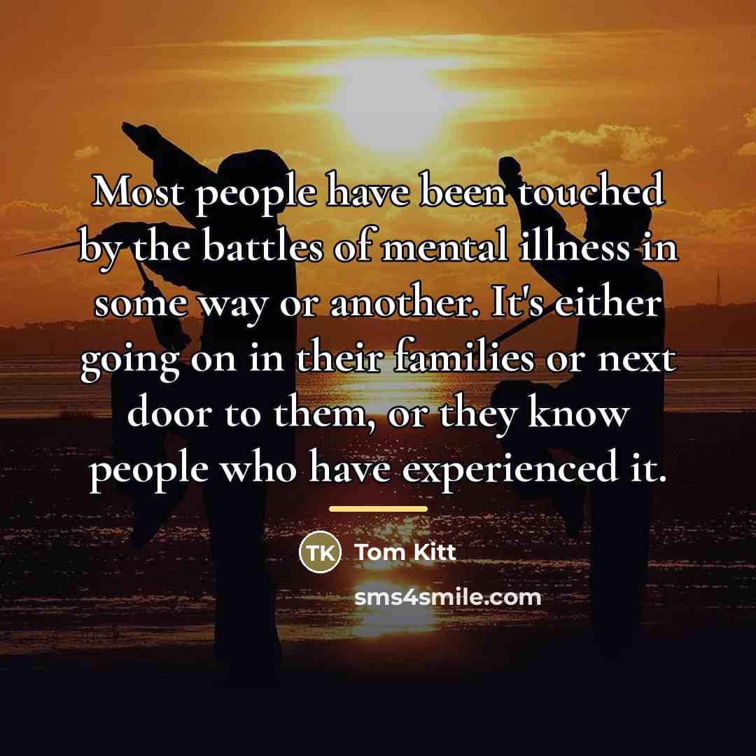 “Most people have been touched by the battles of mental…” quote by Tom Kitt