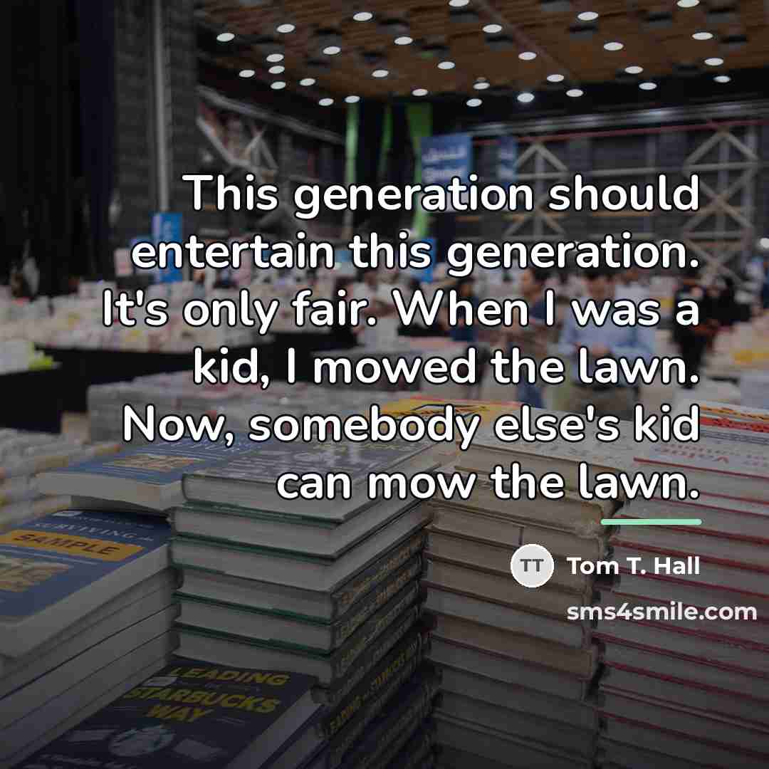 “This generation should entertain this generation. It's only fair. When…” quote by Tom T. Hall