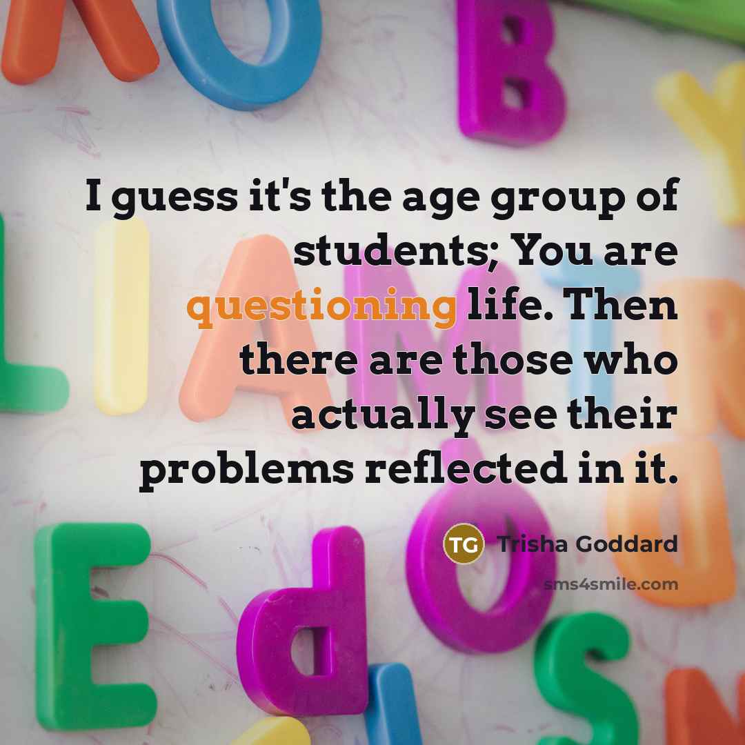 “I guess it's the age group of students; You are…” quote by Trisha Goddard