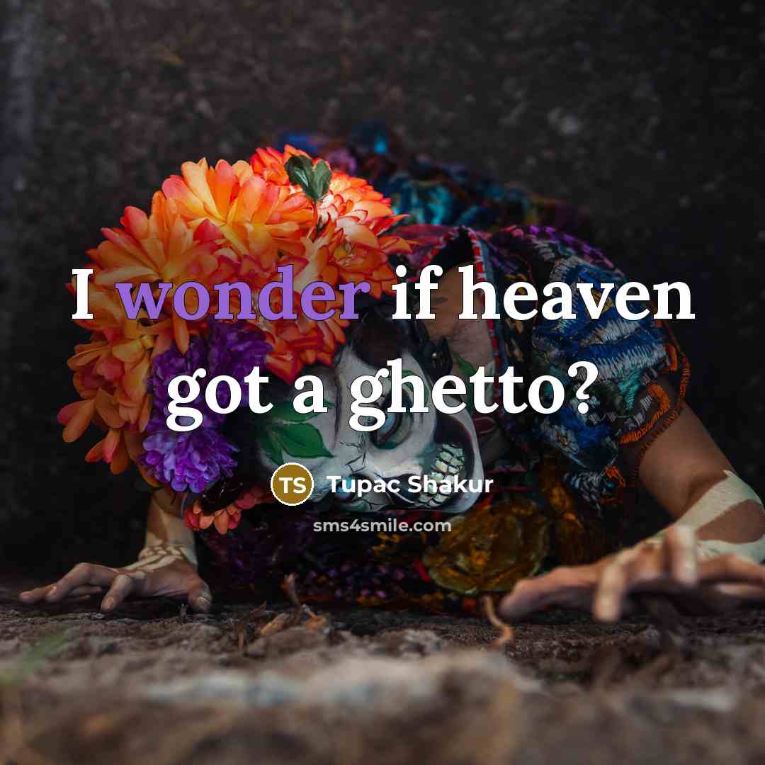 “I wonder if heaven got a ghetto?…” quote by Tupac Shakur