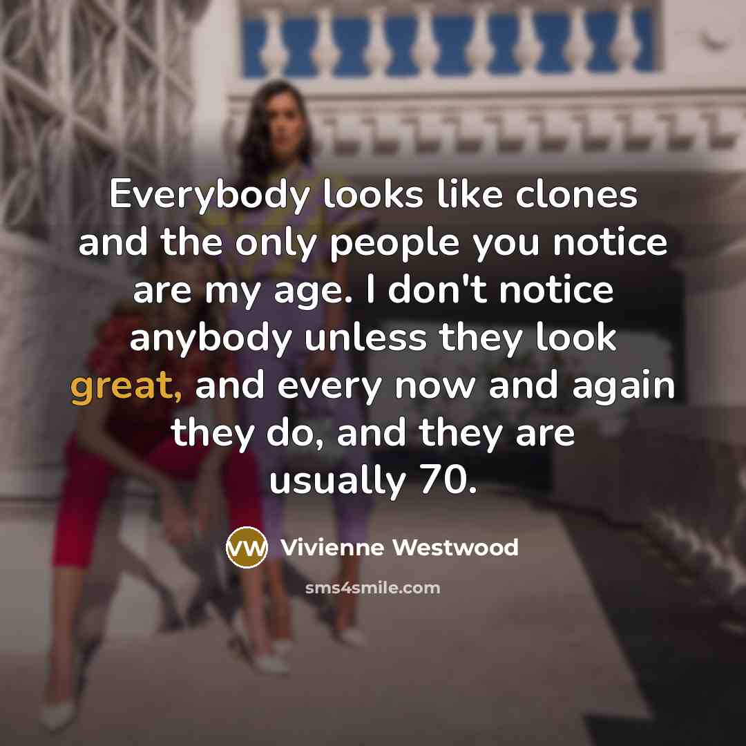 “Everybody looks like clones and the only people you notice…” quote by Vivienne Westwood
