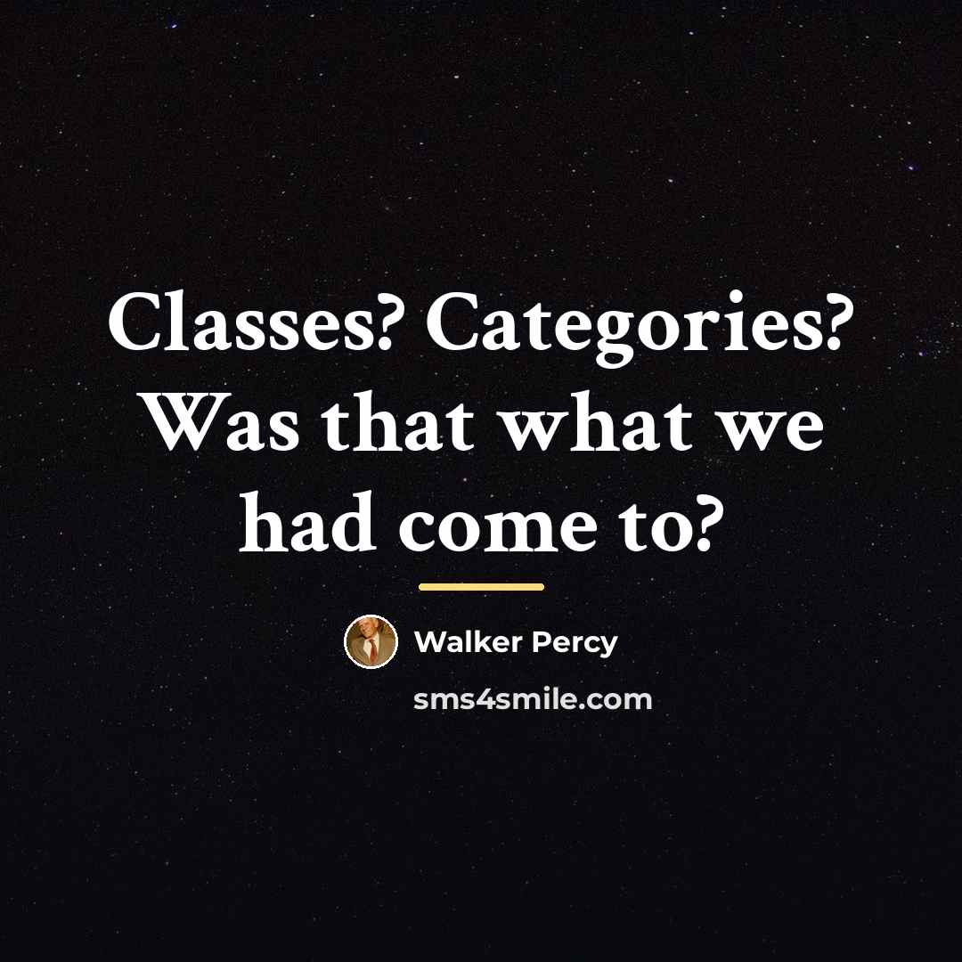 “Classes? Categories? Was that what we had come to?…” quote by Walker Percy