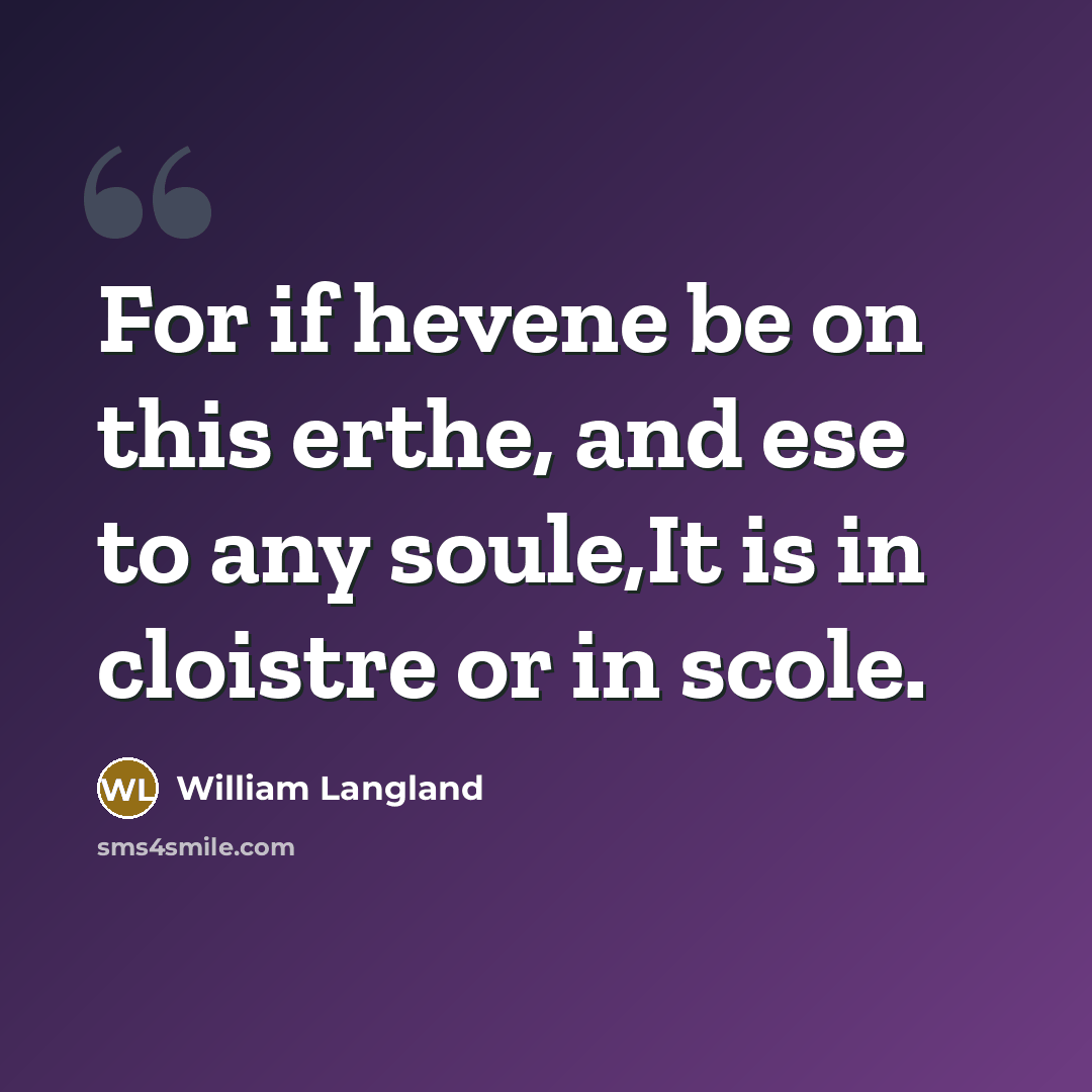 “For if hevene be on this erthe, and ese to any soule,It is in cloistre or in scole.” quote by William Langland
