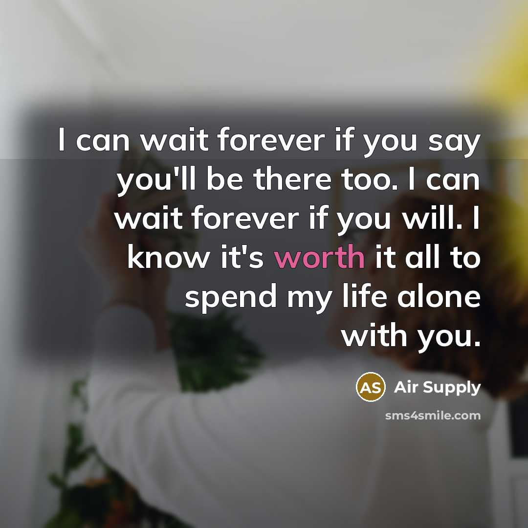 “I can wait forever if you say you'll be there…” quote by Air Supply
