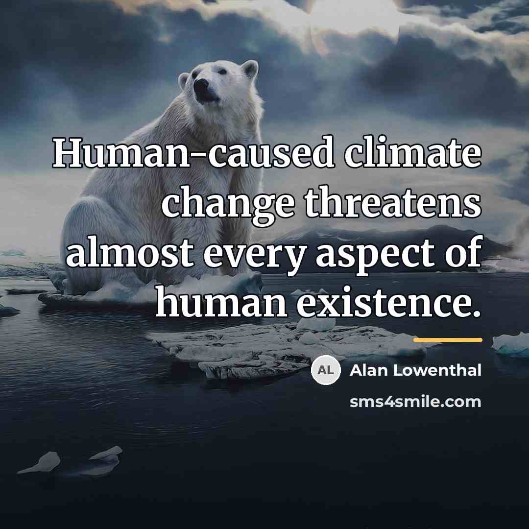 “Human-caused climate change threatens almost every aspect of human existence.…” quote by Alan Lowenthal