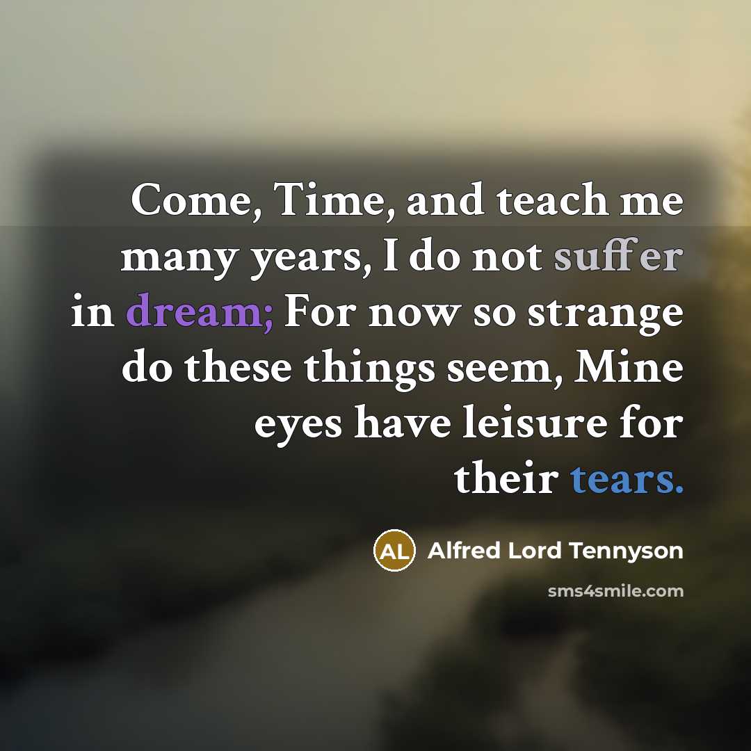 “Come, Time, and teach me many years, I do not…” quote by Alfred Lord Tennyson