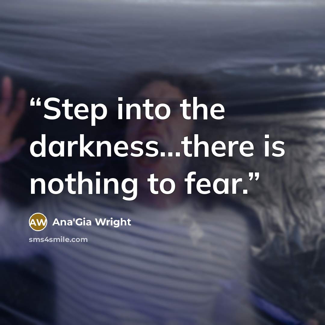 “Step into the darkness...there is nothing to fear.” quote by Ana'Gia Wright
